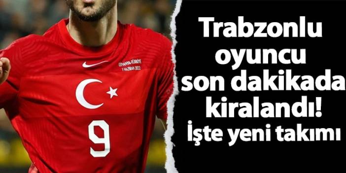 Trabzonlu oyuncu son dakikada kiralandı! İşte yeni takımı