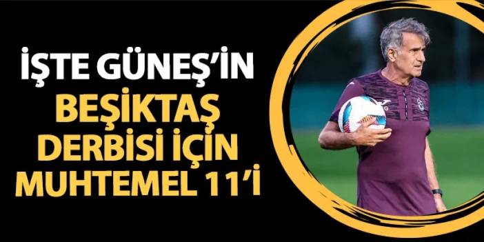 Trabzonspor'un Beşiktaş maçı muhtemel 11'i! İşte Güneş'in kadrosu