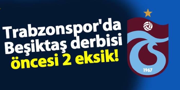 Trabzonspor'da Beşiktaş derbisi öncesi 2 eksik!