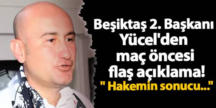 Beşiktaş 2. Başkanı Yücel'den Trabzonspor maçı öncesi flaş açıklama! " Hakemin sonucu..."