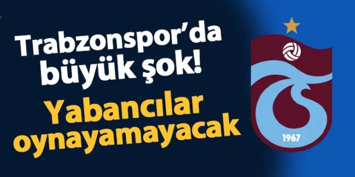 Trabzonspor'da büyük şok! Yabancılar oynayamayacak