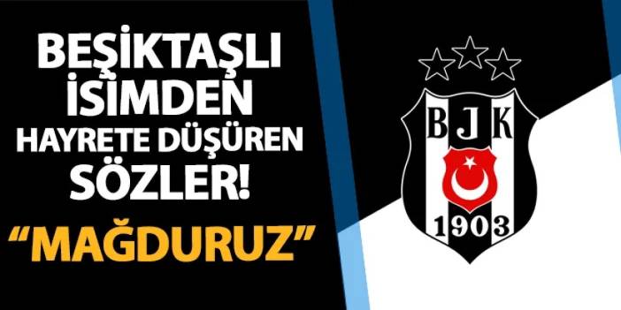 Beşiktaşlı isimden şaşırtan sözler! "Mağdur tarafız"