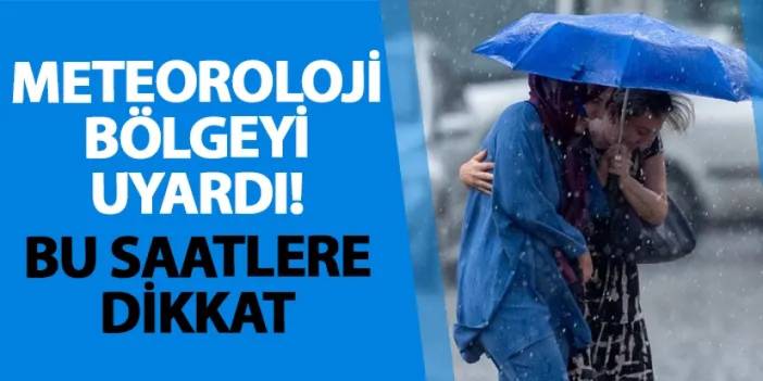 Meteoroloji bölgeyi uyardı! Bu saatlere dikkat