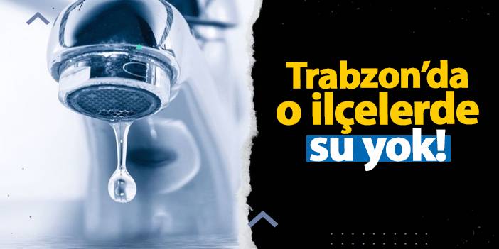 Trabzon’da o mahallelerde su kesintisi! Sular ne zaman gelecek? Su kesintisi 18.10.2024