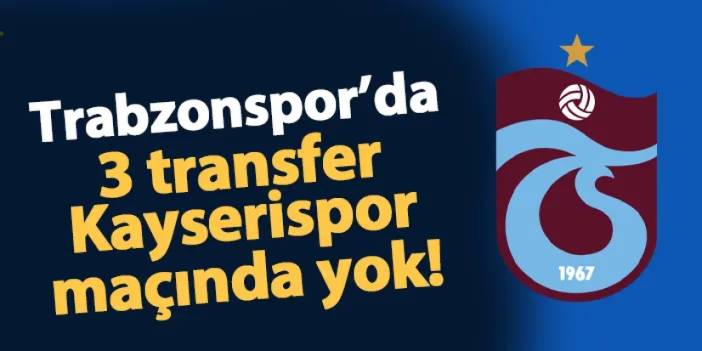 Trabzonspor'da 3 transfer Kayserispor maçında yok