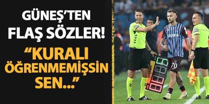 Trabzonspor'da Güneş'ten flaş sözler! "Kuralı öğrenmemişsin sen"