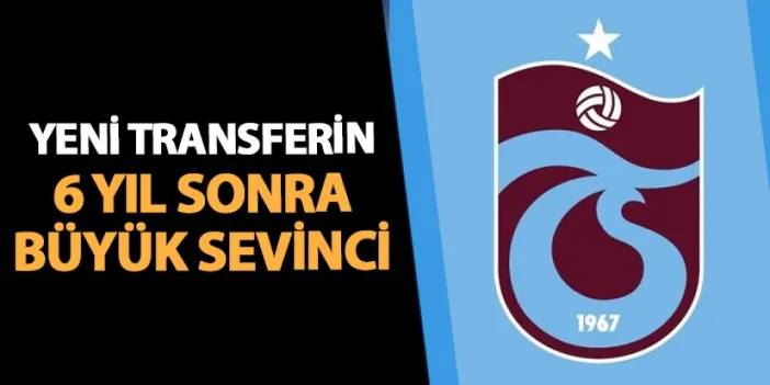 Trabzonspor'da yeni transferinin 6 yıl sonra büyük sevinci