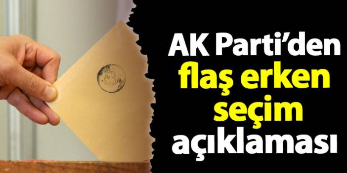 AK Parti'den flaş erken seçim açıklaması!