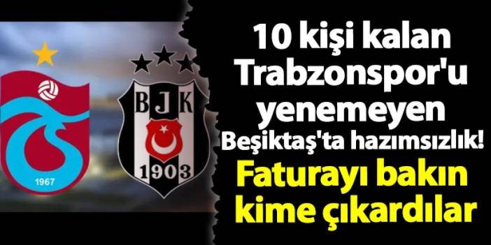 10 kişi kalan Trabzonspor'u yenemeyen Beşiktaş'ta hazımsızlık! Faturayı bakın kime çıkardılar