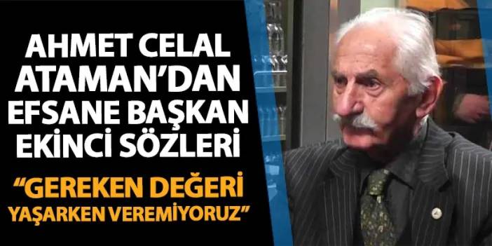 Trabzonspor'da eski başkan Ahmet Celal Ataman'dan Şamil Ekinci sözleri: "Gereken değeri yaşarken veremiyoruz"