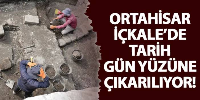 Ortahisar İçkale’de tarih gün yüzüne çıkarılıyor!