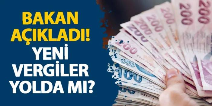 Bakan açıkladı! Yeni vergiler yolda mı?