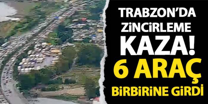 Trabzon’da zincirleme kaza! Yağmur sonrası 6 araç birbirine girdi