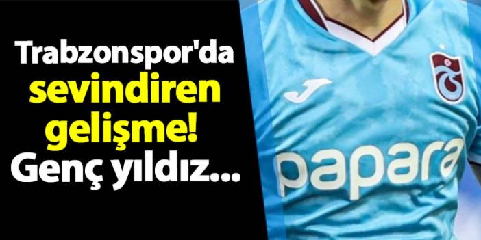 Trabzonspor'da sevindiren gelişme! Genç yıldız...