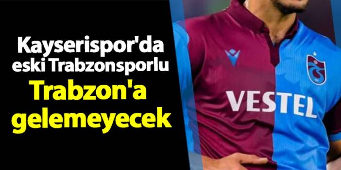 Kayserispor'da eski Trabzonsporlu Trabzon'a gelemeyecek