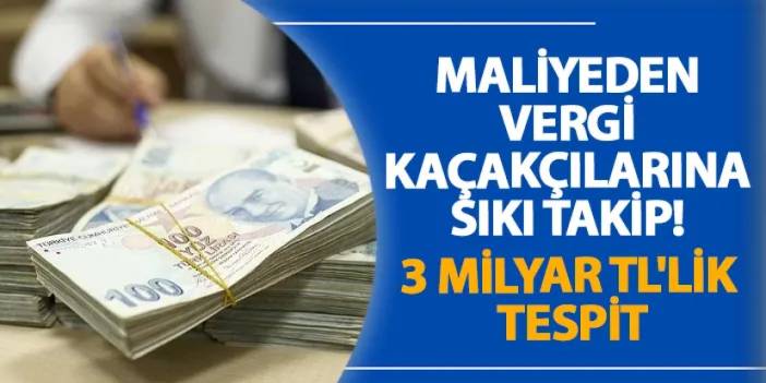 Maliyeden vergi kaçakçılarına sıkı takip! 3 milyar TL'lik tespit