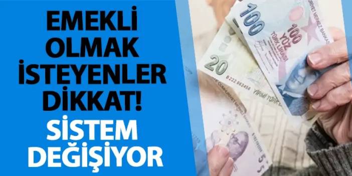 Emekli olmak isteyenler dikkat! Sistem değişiyor