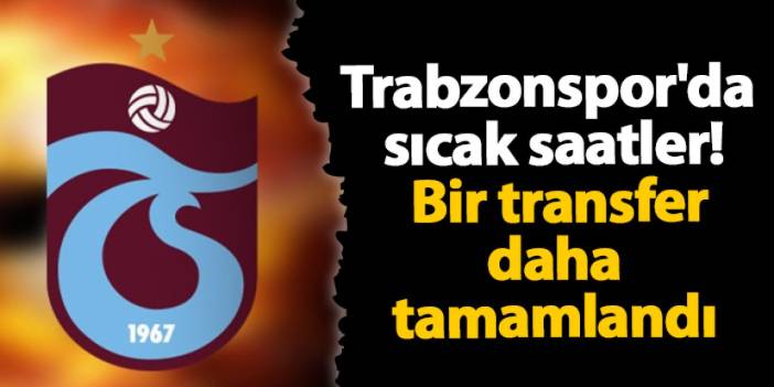 Trabzonspor'da sıcak saatler! Bir transfer daha tamamlandı