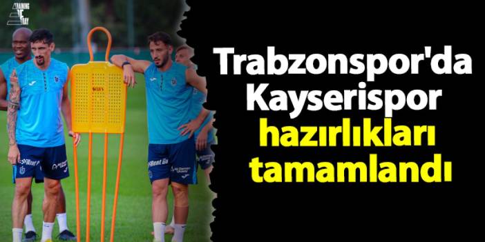 Trabzonspor'da Kayserispor hazırlıkları tamamlandı