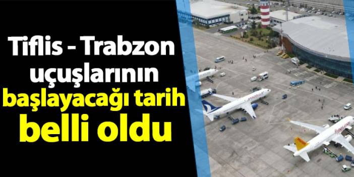 Tiflis - Trabzon uçuşlarının başlayacağı tarih belli oldu