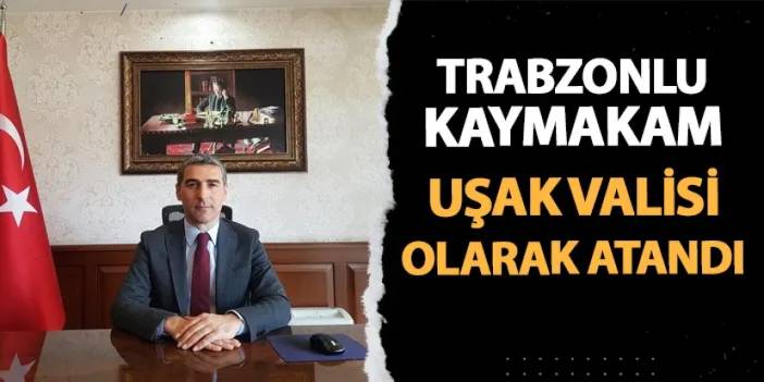 Trabzonlu kaymakam Naci Aktaş Uşak Valisi olarak atandı