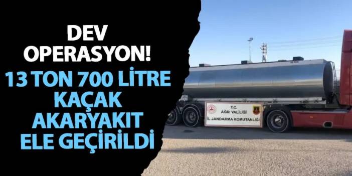 Ağrı’da dev operasyon! 13 ton 700 litre kaçak akaryakıt ele geçirildi