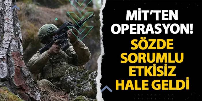 MİT’ten operasyon! Sözde sorumlu etkisiz hale geldi