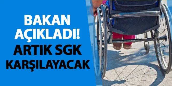 Bakan açıkladı! Artık SGK karşılayacak