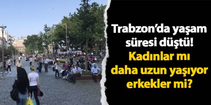 Trabzon’da yaşam süresi düştü! Kadınlar mı daha uzun yaşıyor erkekler mi?