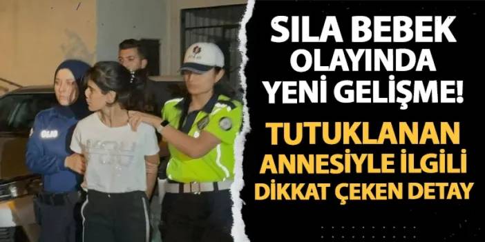 Sıla bebek olayında yeni gelişme! Tutuklanan annesiyle ilgili dikkat çeken detay