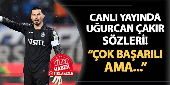 Canlı yayında Uğurcan Çakır sözleri! "Çok başarılı ama..."