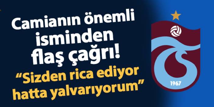 Trabzonspor camiasının önemli isminden çağrı! "Sizden rica ediyor, hatta yalvarıyorum..."