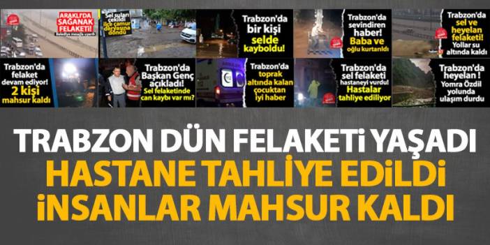 Trabzon dün felaketİ yaşadı! Hastaneler boşaltıldı, insanlar mahsur kaldı