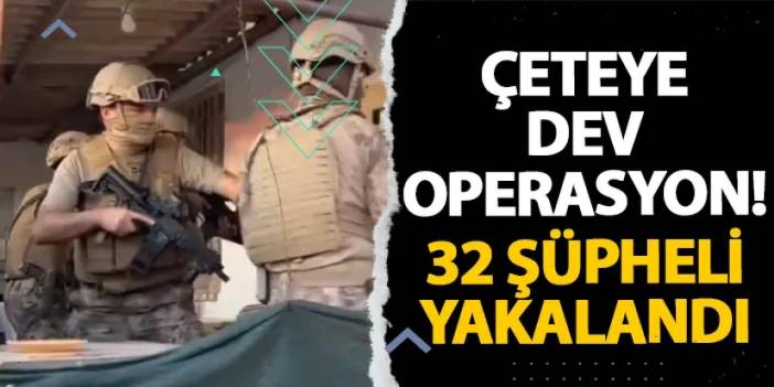 Çeteye dev operasyon! 32 şüpheli yakalandı