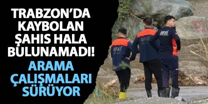 Trabzon’da kaybolan şahıs hala bulunamadı! Arama çalışmaları sürüyor