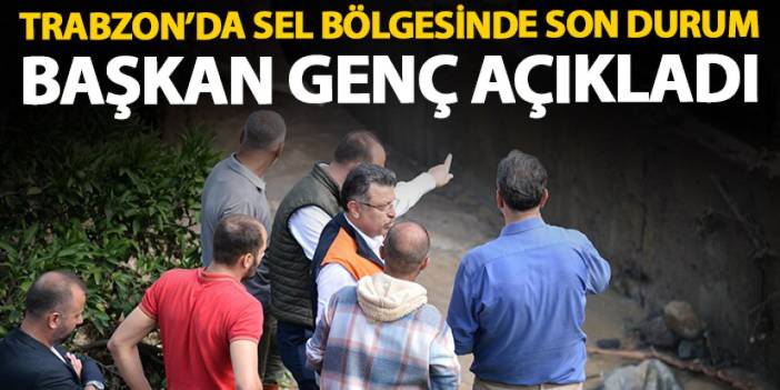 Trabzon'da sel bölgesinde son durum ne? Başkan Genç açıkladı