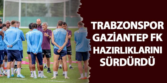 Trabzonspor Gaziantep FK hazırlıklarını sürdürdü