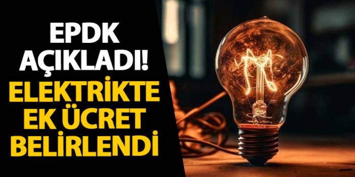 EPDK açıkladı! Elektrikte ek ücret belirlendi