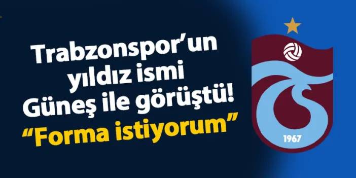 Trabzonspor'un yıldızı Güneş ile görüştü! "Forma istiyorum"