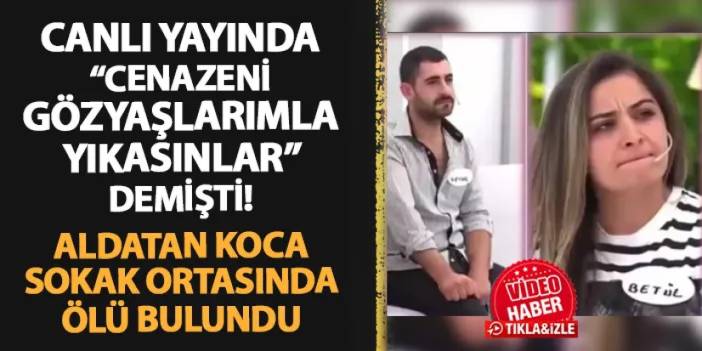 Canlı yayında "Cenazeni gözyaşlarımla yıkasınlar" demişti! Aldatan koca sokak ortasında ölü bulundu