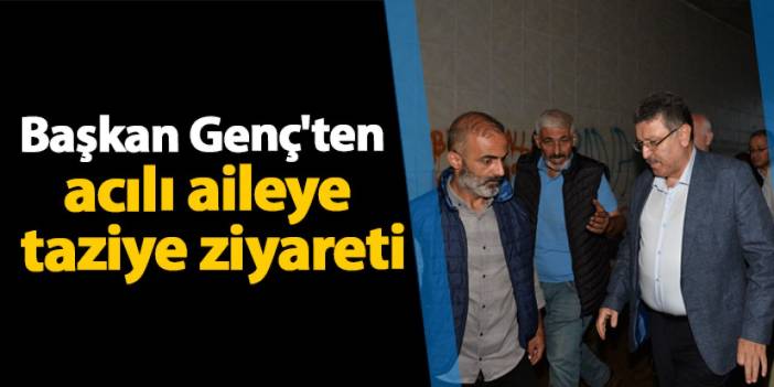 Trabzon'da Başkan Genç'ten acılı aileye taziye ziyareti