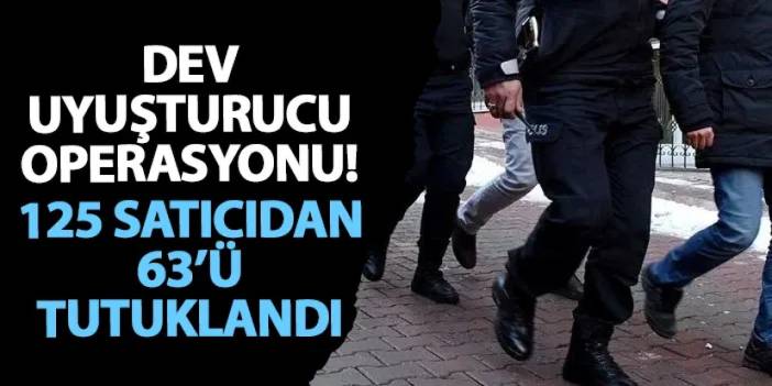 Dev uyuşturucu operasyonu! 125 satıcıdan 63’ü tutuklandı