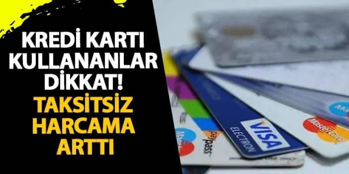 Kredi kartı kullananlar dikkat! Taksitsiz harcama arttı