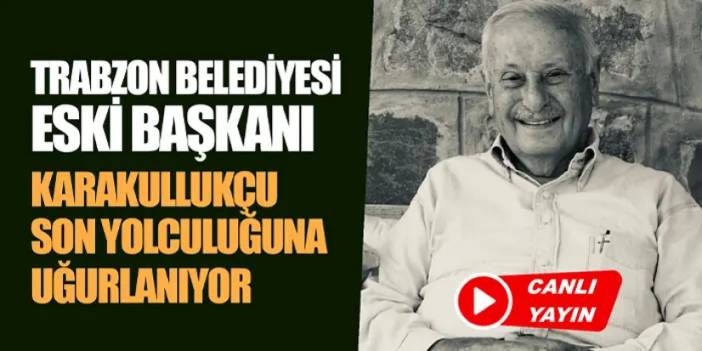 CANLI YAYIN: Trabzon Belediyesi Eski Başkanı Orhan Karakullukçu son yolculuğuna uğurlanıyor