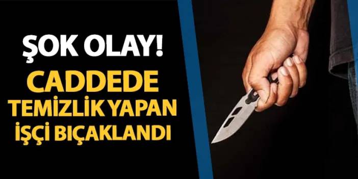 Şok eden olay! Ordu'da caddede temizlik yapan işçi bıçaklandı