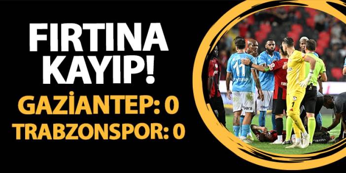 Fırtına kayıp! Gaziantep FK 0-0 Trabzonspor