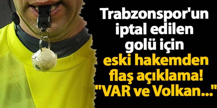 Trabzonspor'un iptal edilen golü için eski hakemden flaş açıklama! "VAR ve Volkan..."