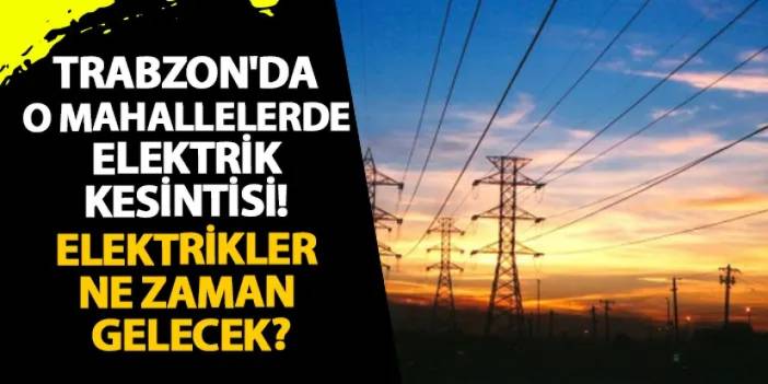 Trabzon'da o mahallelerde elektrik kesintisi! Elektrikler ne zaman gelecek?