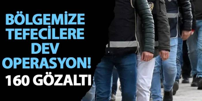 Bölgemize tefecilere dev operasyon! 160 gözaltı