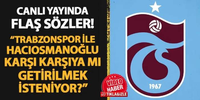 Canlı yayında flaş sözler! "Trabzonspor ile Hacıosmanoğlu karşı karşıya mı getirilmek isteniyor?"